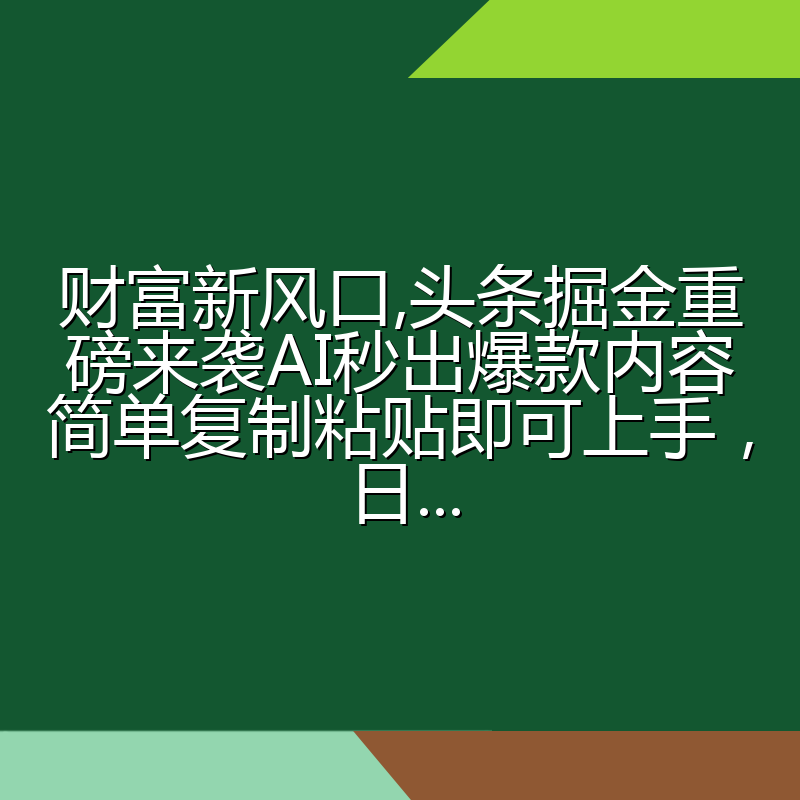 财富新风口,头条掘金重磅来袭AI秒出爆款内容简单复制粘贴即可上手,日...