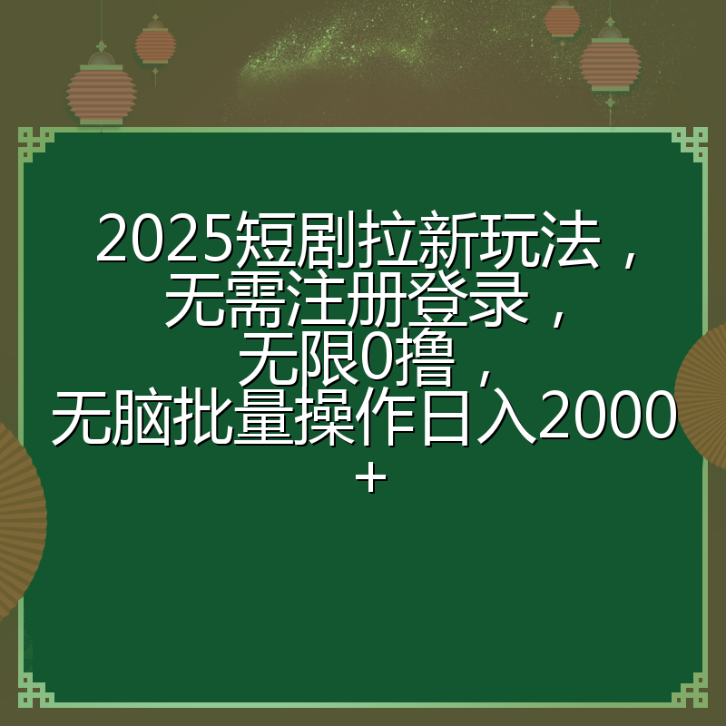 2025短剧拉新玩法,无需注册登录,无限0撸,无脑批量操作日入2000+