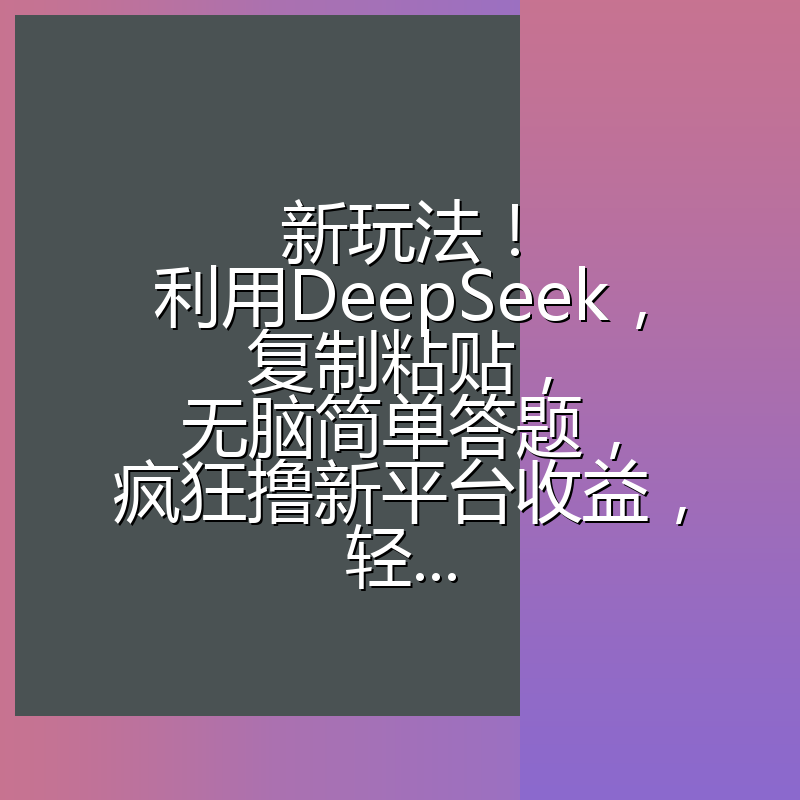 新玩法！利用DeepSeek，复制粘贴，无脑简单答题，疯狂撸新平台收益，轻...