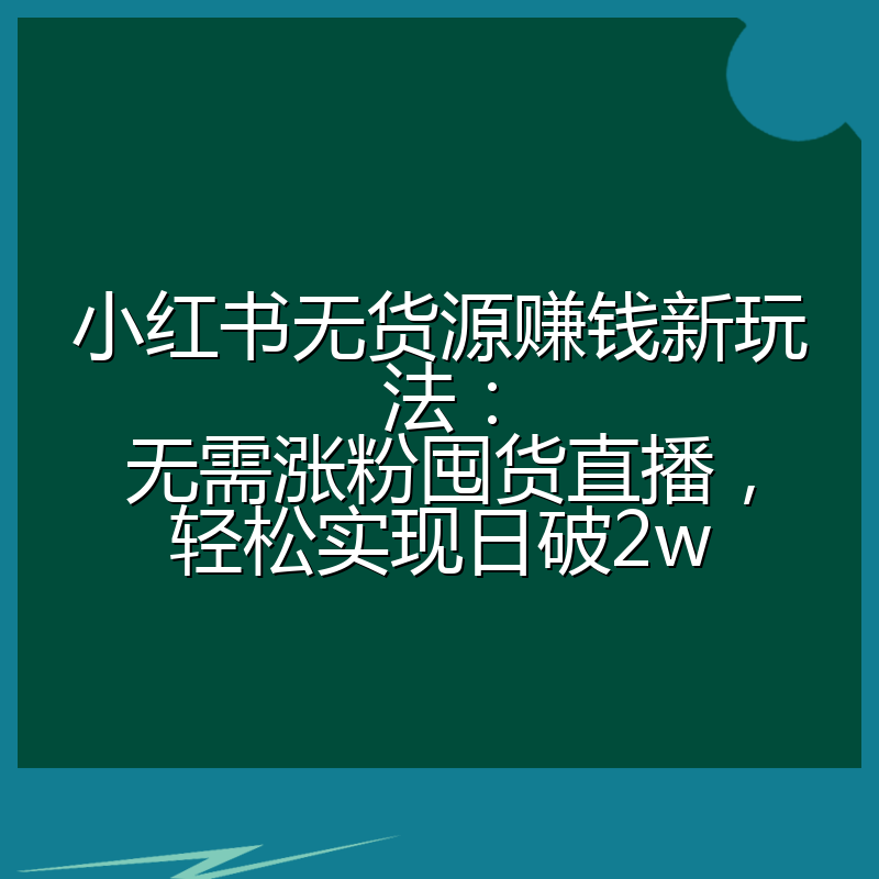 小红书无货源赚钱新玩法:无需涨粉囤货直播,轻松实现日破2w