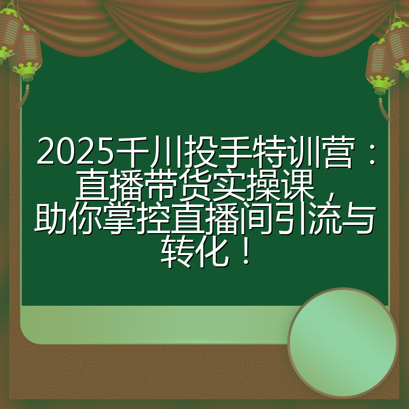2025千川投手特训营:直播带货实操课,助你掌控直播间引流与转化!