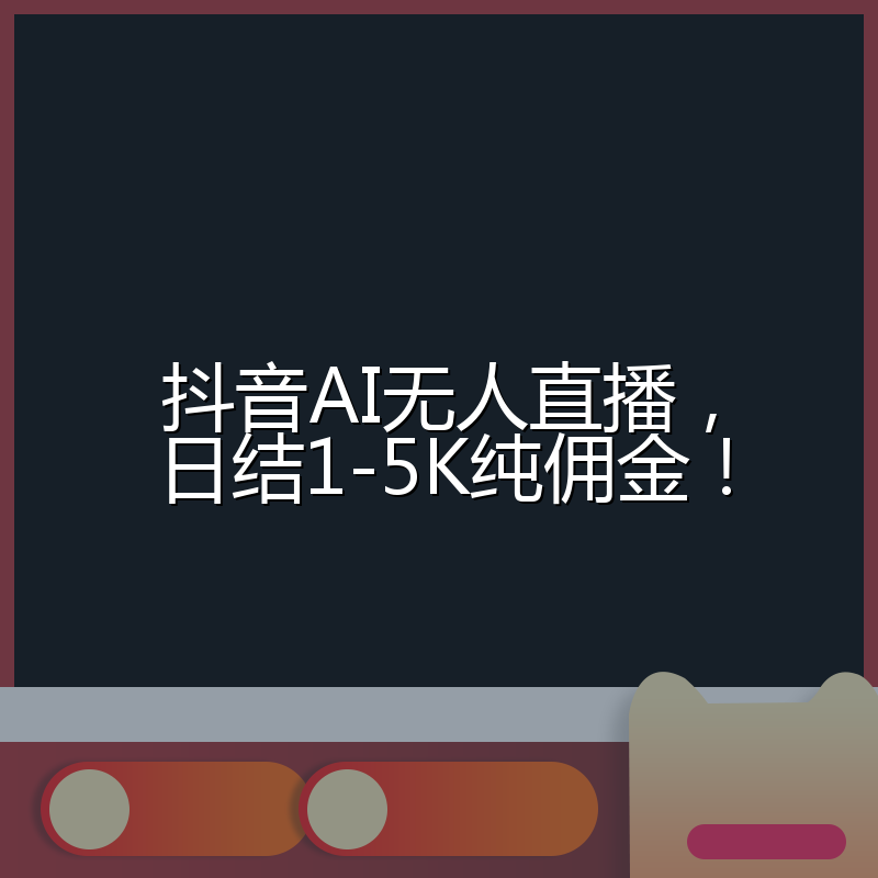 抖音AI无人直播，日结1-5K纯佣金！
