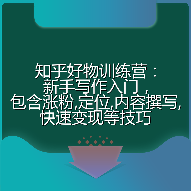 知乎好物训练营:新手写作入门,包含涨粉,定位,内容撰写,快速变现等技巧