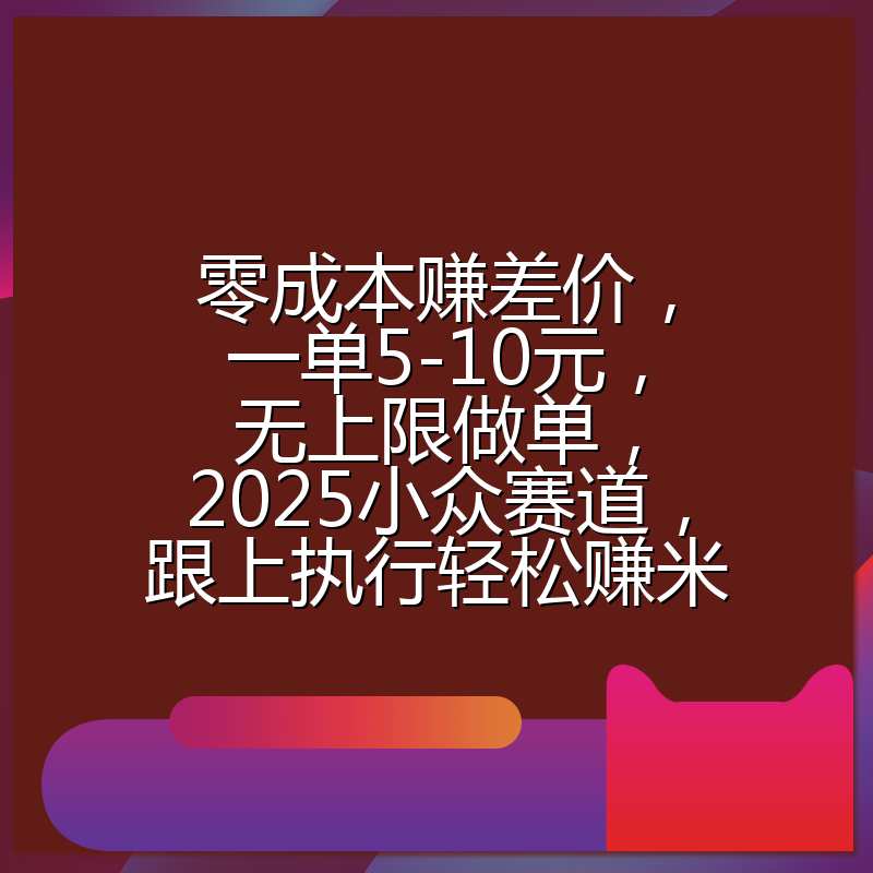零成本赚差价,一单5-10元,无上限做单,2025小众赛道,跟上执行轻松赚米
