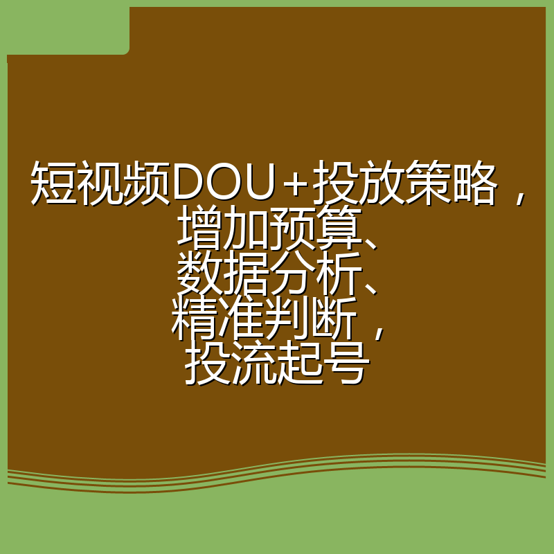 短视频DOU+投放策略,增加预算、数据分析、精准判断,投流起号