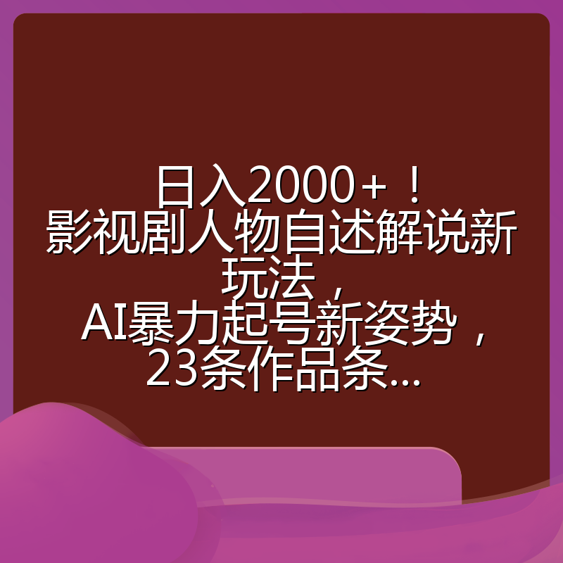 日入2000+!影视剧人物自述解说新玩法,AI暴力起号新姿势,23条作品条...