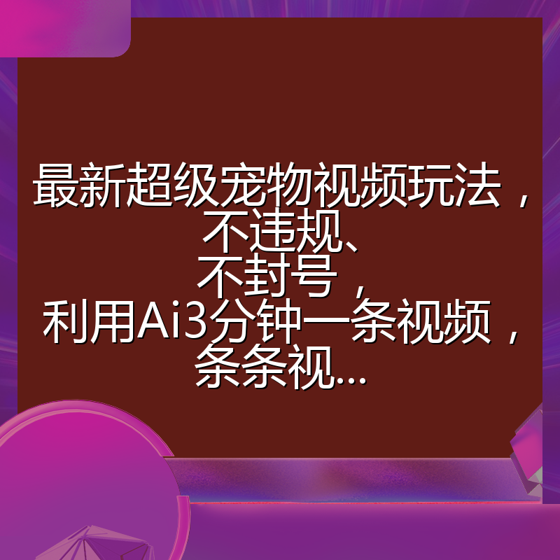 最新超级宠物视频玩法，不违规、不封号，利用Ai3分钟一条视频，条条视...