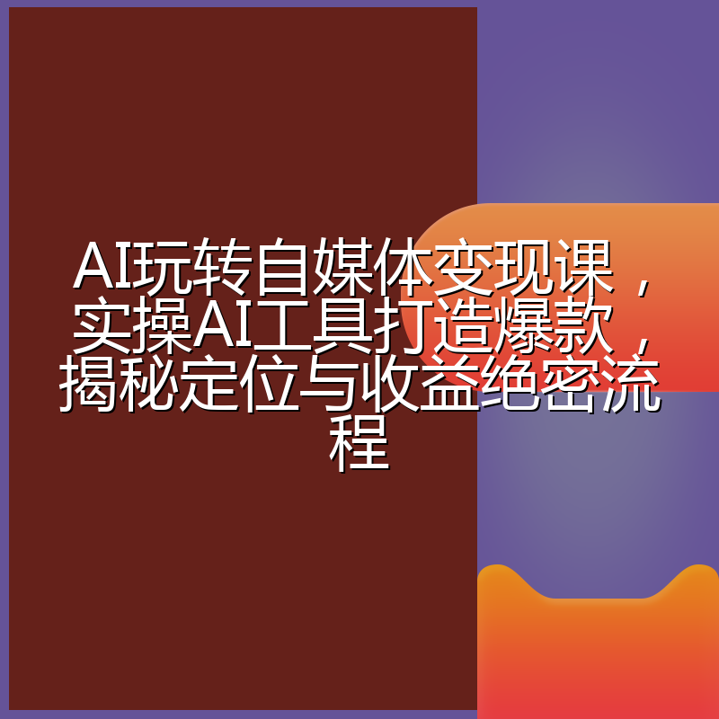 AI玩转自媒体变现课,实操AI工具打造爆款,揭秘定位与收益绝密流程