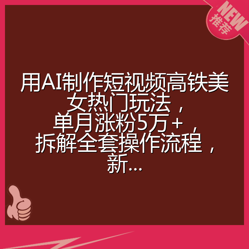 用AI制作短视频高铁美女热门玩法，单月涨粉5万+，拆解全套操作流程，新...