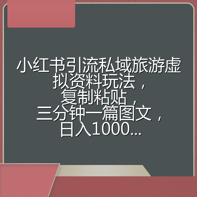 小红书引流私域旅游虚拟资料玩法,复制粘贴,三分钟一篇图文,日入1000...
