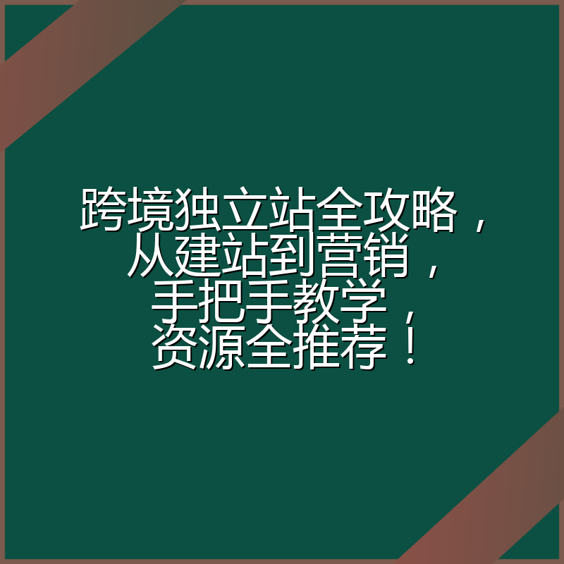 跨境独立站全攻略,从建站到营销,手把手教学,资源全推荐!