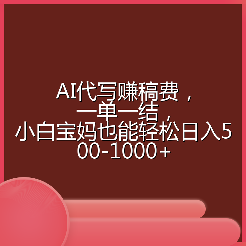 AI代写赚稿费，一单一结，小白宝妈也能轻松日入500-1000+