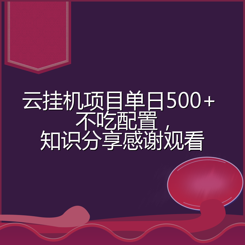 云挂机项目单日500+ 不吃配置，知识分享感谢观看