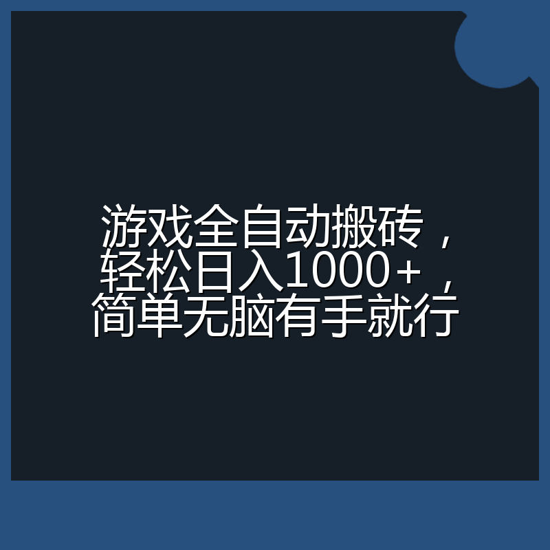 游戏全自动搬砖，轻松日入1000+，简单无脑有手就行