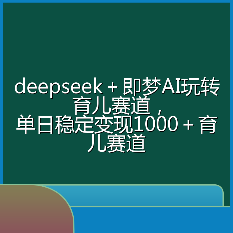 deepseek＋即梦AI玩转育儿赛道，单日稳定变现1000＋育儿赛道