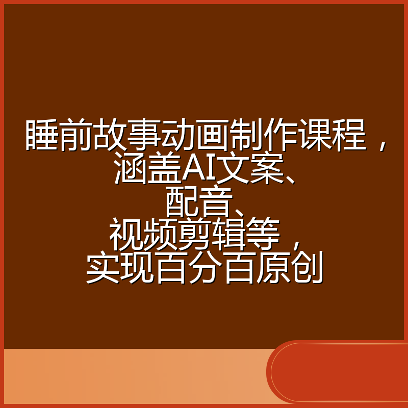 睡前故事动画制作课程,涵盖AI文案、配音、视频剪辑等,实现百分百原创