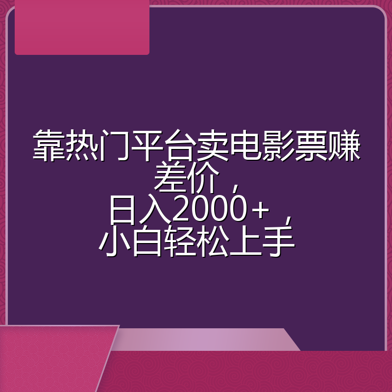靠热门平台卖电影票赚差价,日入2000+,小白轻松上手