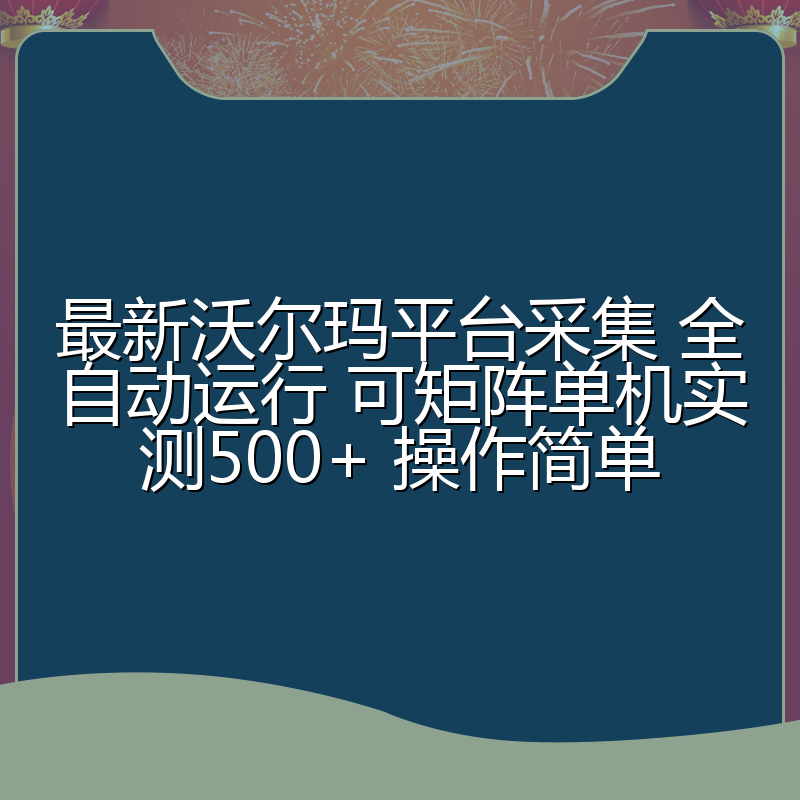 最新沃尔玛平台采集 全自动运行 可矩阵单机实测500+ 操作简单