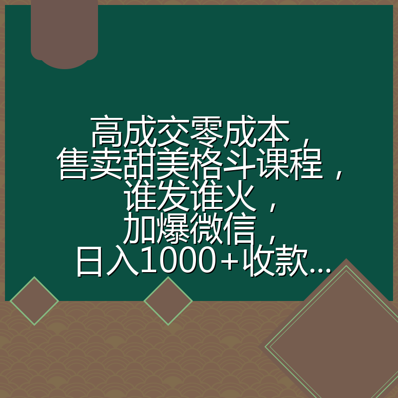 高成交零成本,售卖甜美格斗课程,谁发谁火,加爆微信,日入1000+收款...