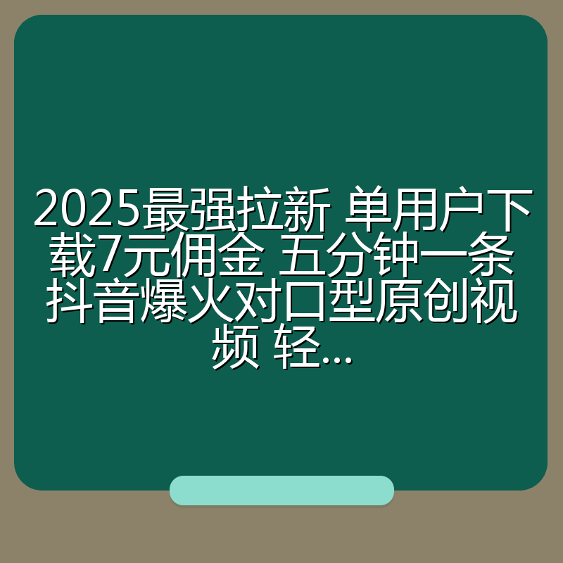 2025最强拉新 单用户下载7元佣金 五分钟一条抖音爆火对口型原创视频 轻...