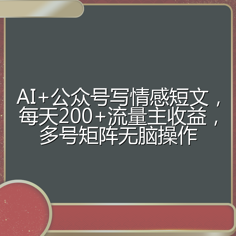 AI+公众号写情感短文，每天200+流量主收益，多号矩阵无脑操作
