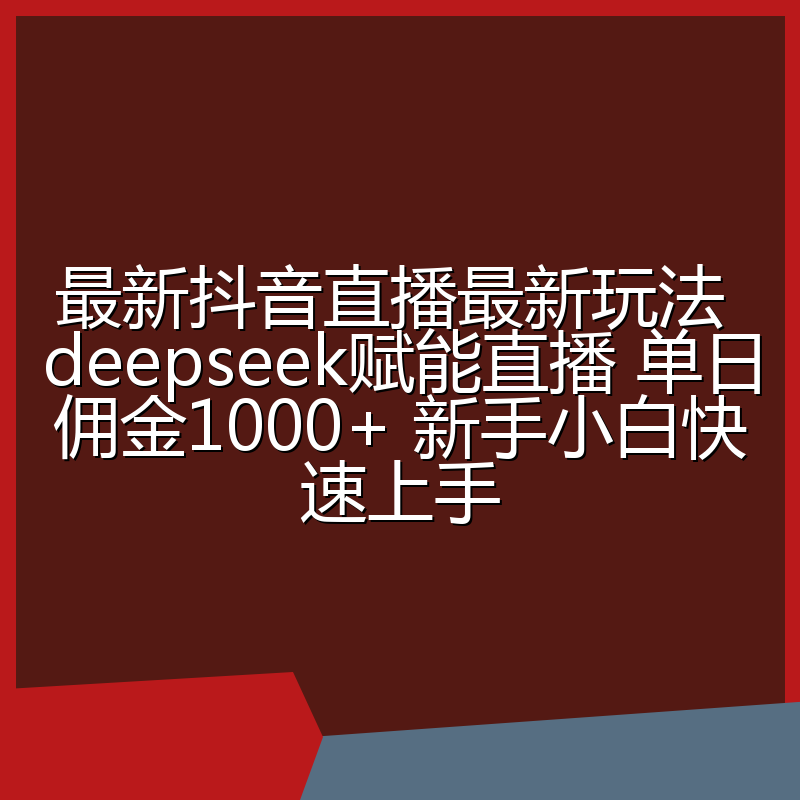 最新抖音直播最新玩法 deepseek赋能直播 单日佣金1000+ 新手小白快速上手