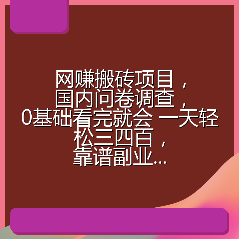 网赚搬砖项目,国内问卷调查,0基础看完就会 一天轻松三四百,靠谱副业...
