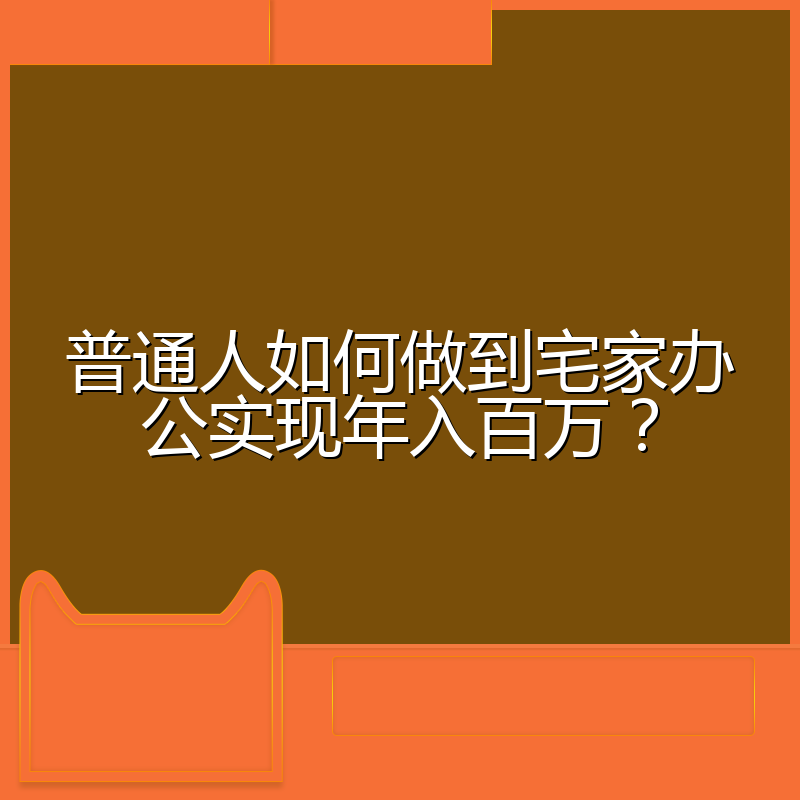 普通人如何做到宅家办公实现年入百万?