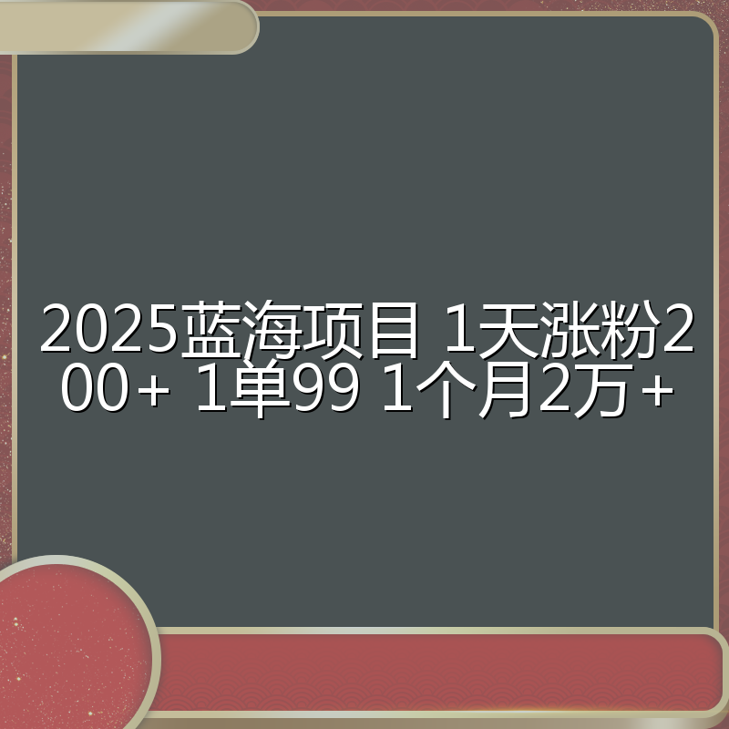2025蓝海项目 1天涨粉200+ 1单99 1个月2万+
