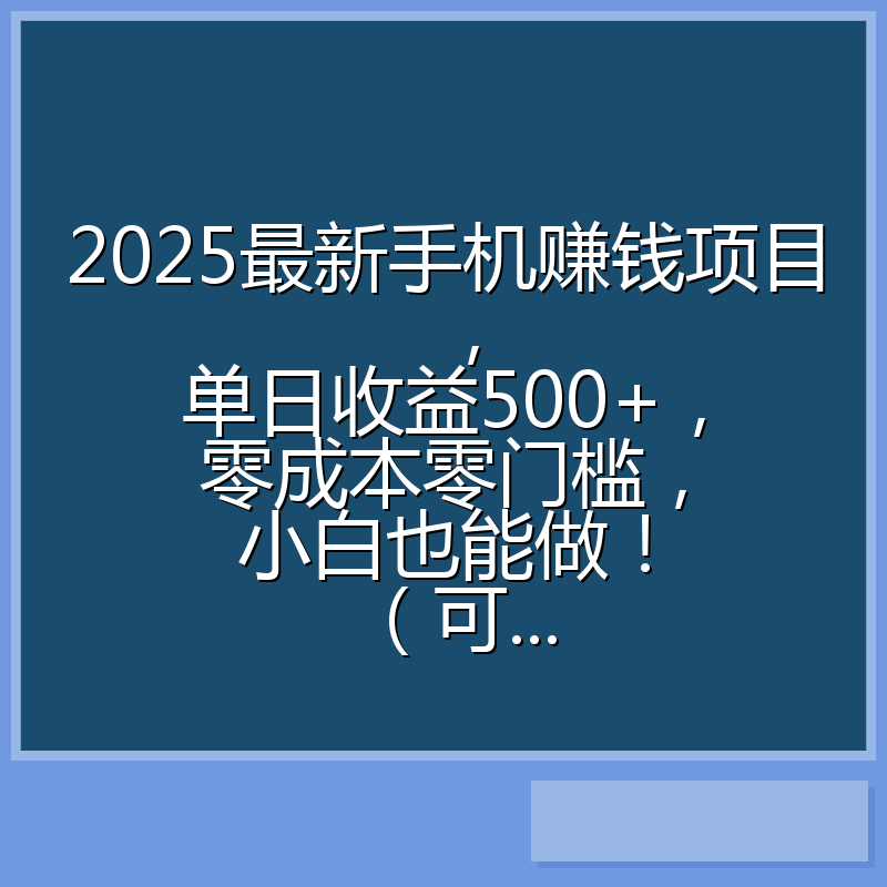 2025最新手机赚钱项目，单日收益500+，零成本零门槛，小白也能做！（可...