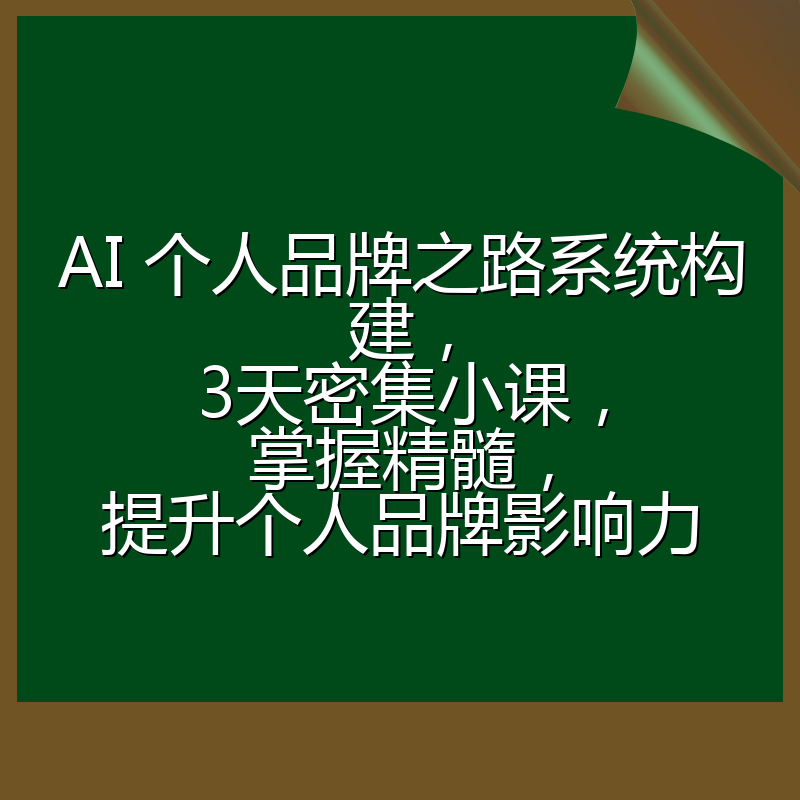 AI 个人品牌之路系统构建，3天密集小课，掌握精髓，提升个人品牌影响力