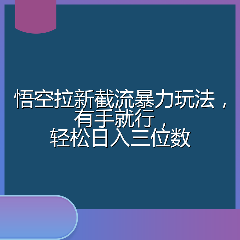 悟空拉新截流暴力玩法，有手就行，轻松日入三位数