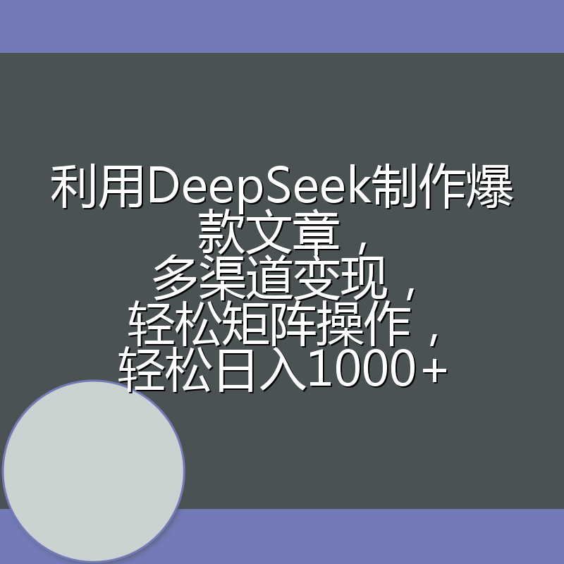 利用DeepSeek制作爆款文章，多渠道变现，轻松矩阵操作，轻松日入1000+