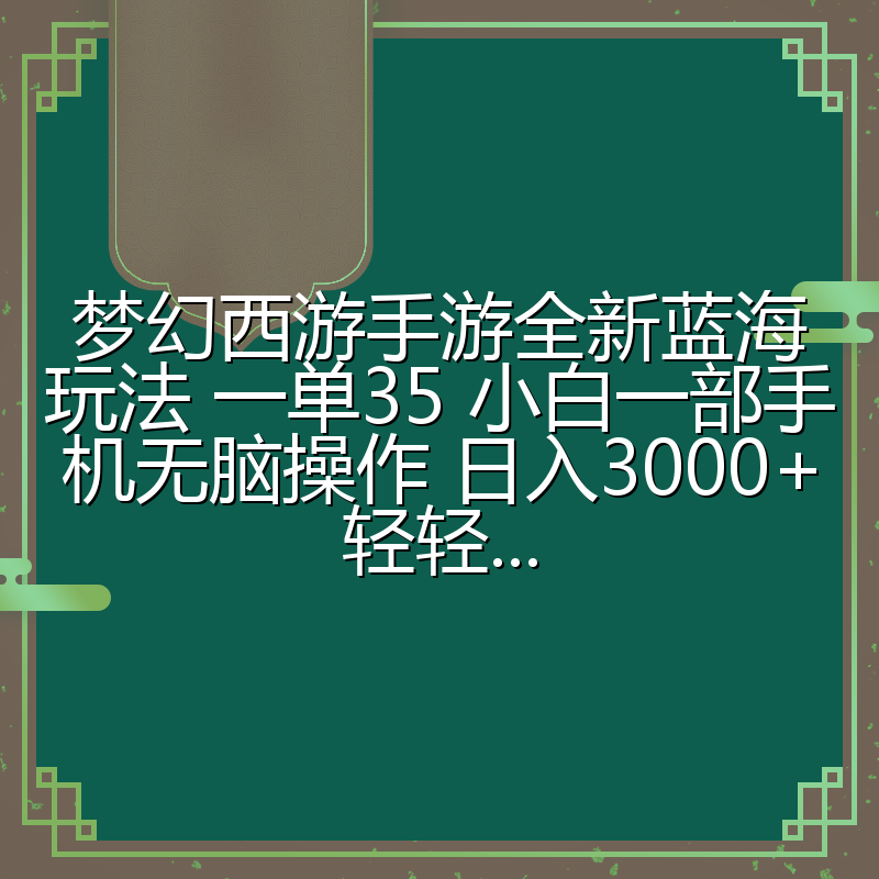 梦幻西游手游全新蓝海玩法 一单35 小白一部手机无脑操作 日入3000+轻轻...