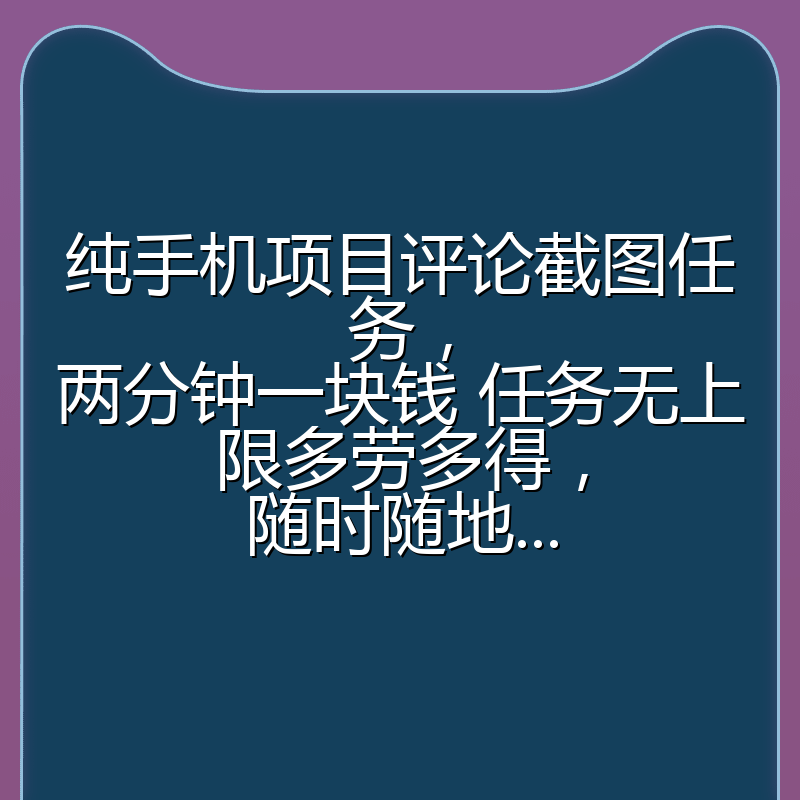 纯手机项目评论截图任务，两分钟一块钱 任务无上限多劳多得，随时随地...