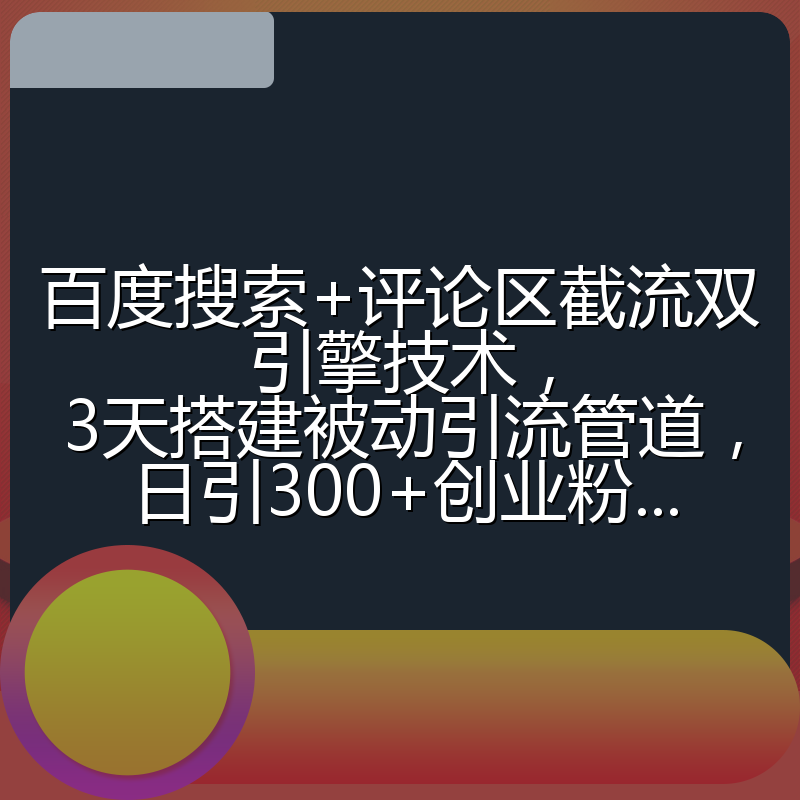 百度搜索+评论区截流双引擎技术,3天搭建被动引流管道,日引300+创业粉...