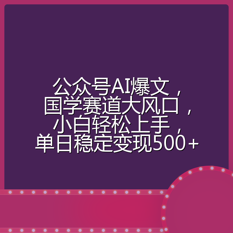 公众号AI爆文,国学赛道大风口,小白轻松上手,单日稳定变现500+
