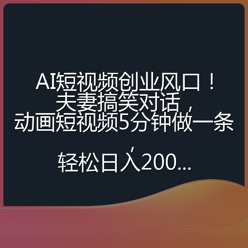 AI短视频创业风口!夫妻搞笑对话,动画短视频5分钟做一条,轻松日入200...