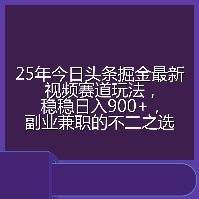 25年今日头条掘金最新视频赛道玩法,稳稳日入900+,副业兼职的不二之选