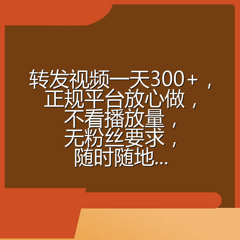 转发视频一天300+，正规平台放心做，不看播放量，无粉丝要求，随时随地...