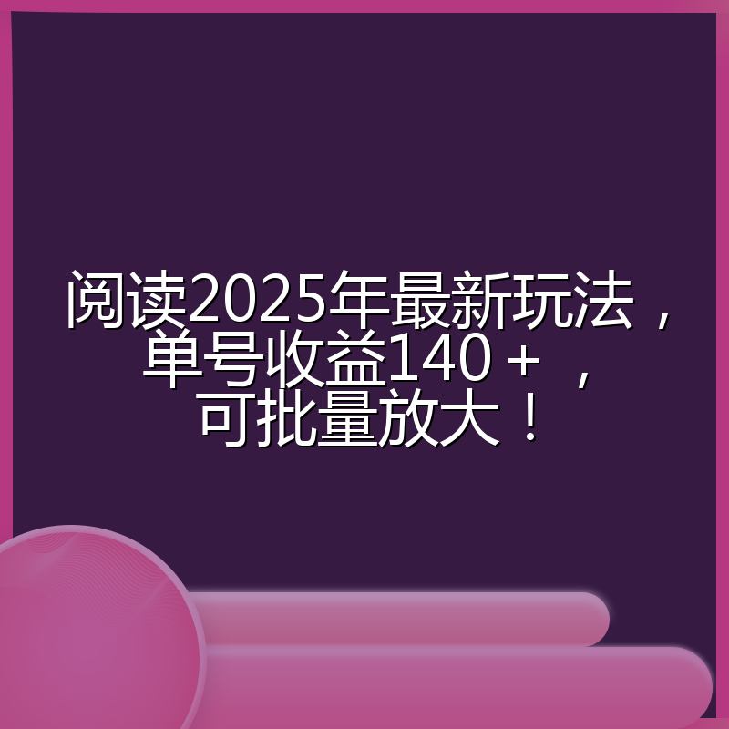 阅读2025年最新玩法，单号收益140＋，可批量放大！