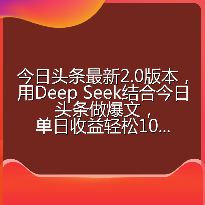 今日头条最新2.0版本,用Deep Seek结合今日头条做爆文,单日收益轻松10...