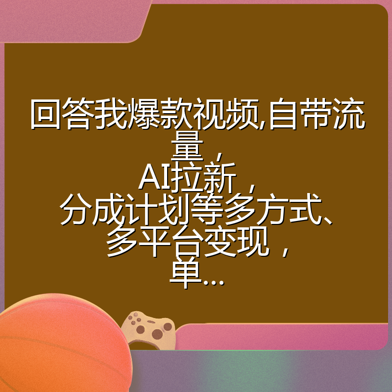 回答我爆款视频,自带流量，AI拉新，分成计划等多方式、多平台变现，单...