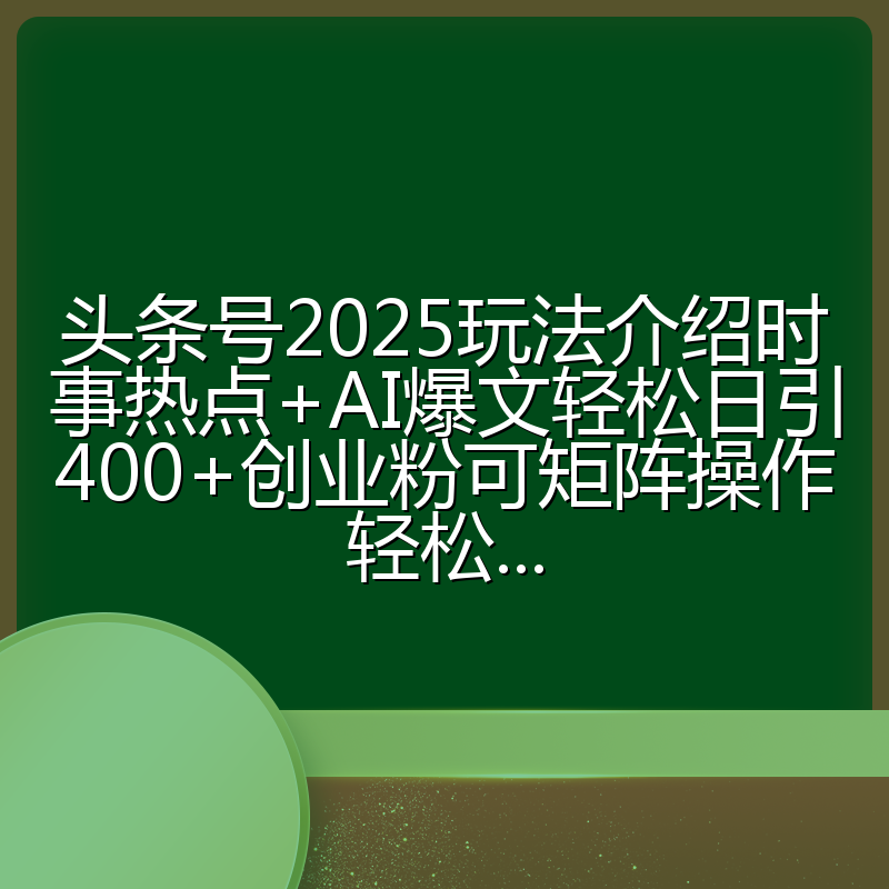 头条号2025玩法介绍时事热点+AI爆文轻松日引400+创业粉可矩阵操作轻松...