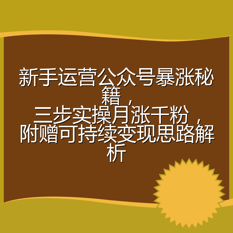 新手运营公众号暴涨秘籍，三步实操月涨千粉，附赠可持续变现思路解析