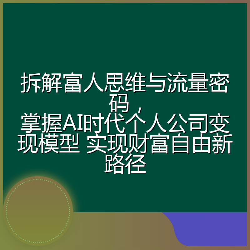 拆解富人思维与流量密码,掌握AI时代个人公司变现模型 实现财富自由新路径
