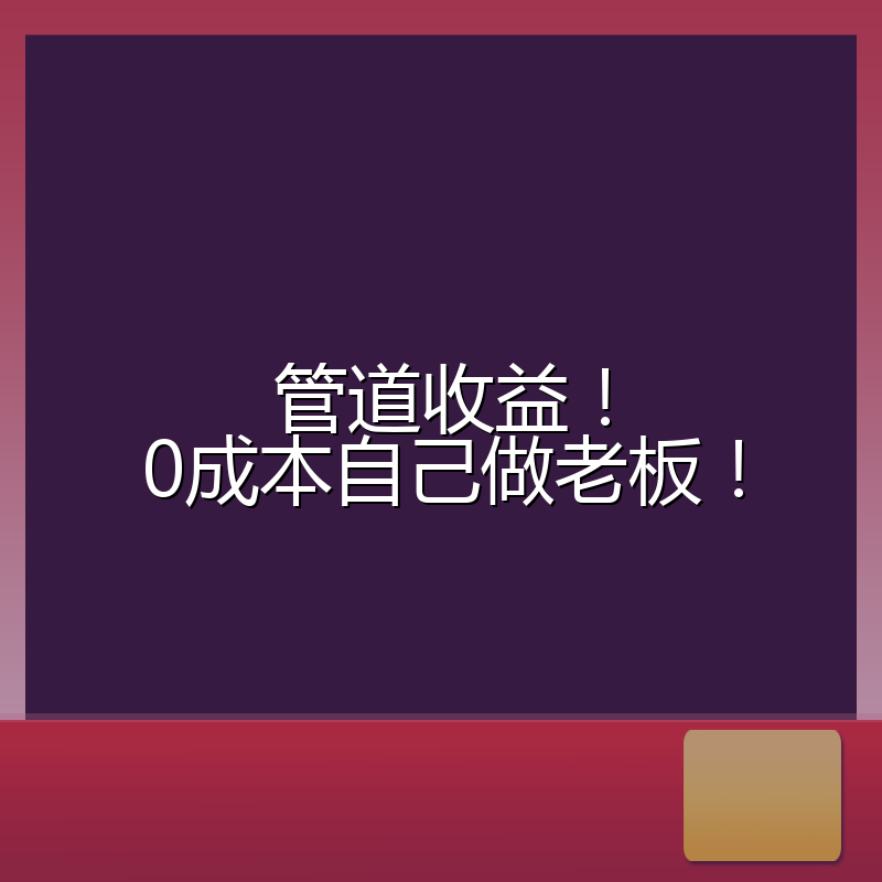 管道收益!0成本自己做老板!