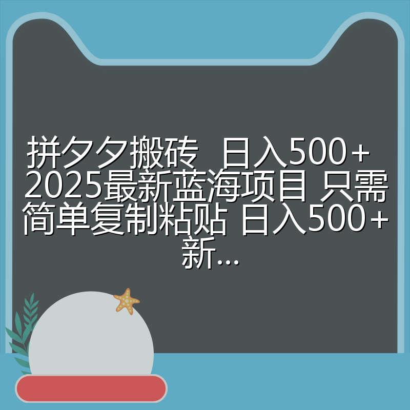 拼夕夕搬砖  日入500+ 2025最新蓝海项目 只需简单复制粘贴 日入500+ 新...