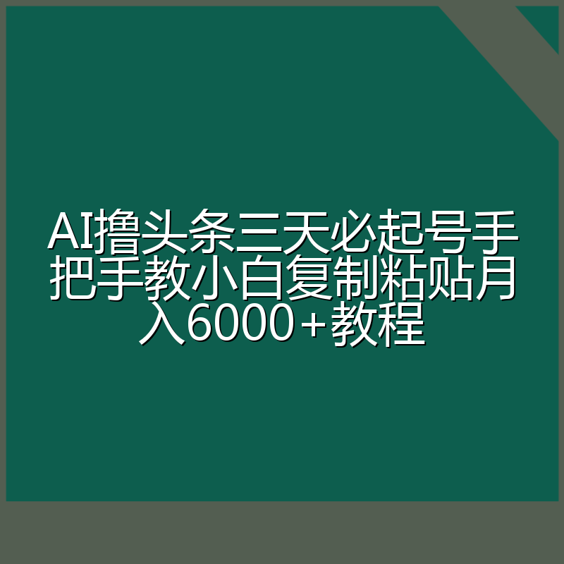 AI撸头条三天必起号手把手教小白复制粘贴月入6000+教程