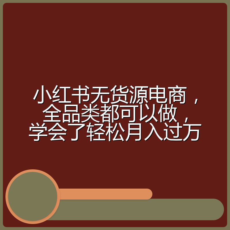 小红书无货源电商,全品类都可以做,学会了轻松月入过万